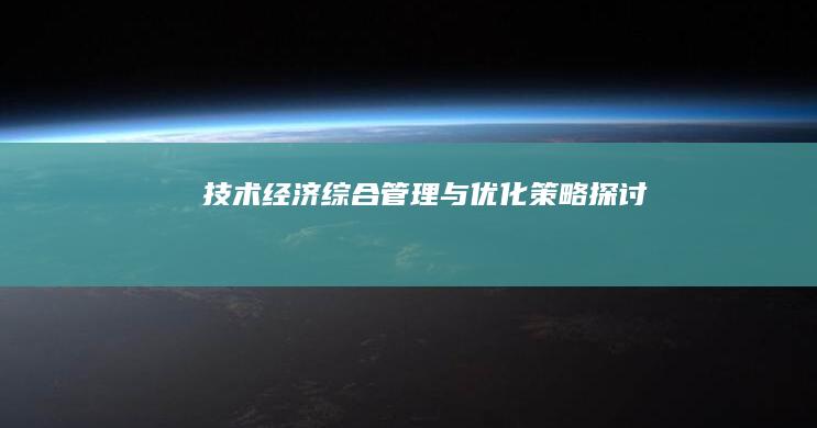 技术经济综合管理与优化策略探讨